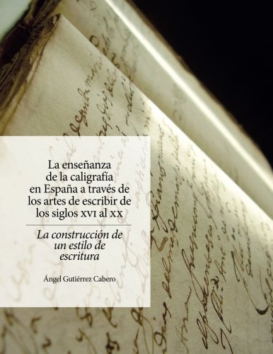 La enseñanza de la caligrafía en España: A través de los artes de escribir de los siglos XVI al XX. La construcción de un estilo de escritura (Spanish Edition)
