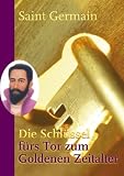 Die Schl&uuml;ssel f&uuml;rs Tor zum Goldenen Zeitalter: Gechannelt von Sibylle Weizenh&ouml;fer - Sibylle Weizenh&ouml;fer, Saint Germain