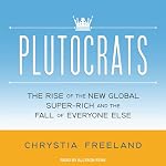 Plutocrats: The Rise of the New Global Super-Rich and the Fall of Everyone Else | Chrystia Freeland