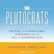 Plutocrats: The Rise of the New Global Super-Rich and the Fall of Everyone Else | [Chrystia Freeland]