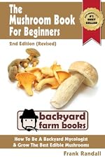 The Mushroom Book For Beginners: 2nd Edition (Revised) : A Mycology Starter or How To Be A Backyard Mushroom Farmer And Grow The Best Edible Mushrooms At Home (Backyard Farm Books)