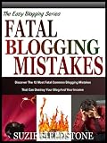 FATAL BLOGGING MISTAKES: The 12 Most Common Blogging Mistakes That Destroy Your Blog And Your Income (The Easy Blogging Series)