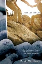 Don't Let Me Go: What My Daughter Taught Me About the Journey Every Parent Must Make