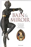 Le bain et le miroir : Soins du corps et cosmétiques de l Antiquité à la Renaissance