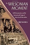The Wilsonian moment : self-determination and the international origins of anticolonial nationalism