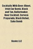 Cocktails with Beer: Uboot, Irish Car Bomb, Black and Tan, Boilermaker, Beer Cocktail, Cerveza Preparada, Black Velvet, Sake Bomb-