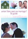 Union libre, pacs ou mariage ? : Le guide