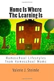 Home Is Where The Learning Is: Homeschool Lifestyles from Homeschool Moms