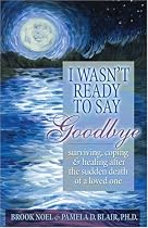 I Wasn't Ready to Say Goodbye: Surviving, Coping and Healing After the Sudden Death of a Loved One