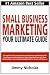 Small Business Marketing - Your Ultimate Guide: A Complete Guide to Construct and Implement a Marketing Plan that Integrates Both Traditional ... Marketing Methods for Your Small Business.