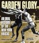 Garden Glory: An Oral History of the New York Knicks by Dennis DAgostino Foreword by Walt Frazier