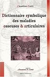 Dictionnaire symbolique des maladies osseuses et articulaires : Le squelette enfin d�voil� !
