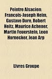 Produkt-Bild: Peintre Alsacien: Franois-Joseph Heim, Gustave Dor, Robert Heitz, Maurice Achener, Martin Feuerstein, Lon Hornecker, Jean Arp