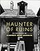 Haunter of Ruins: The Photography of Clarence John Laughlin