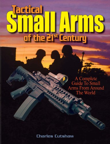 Tactical Small Arms of the 21st Century: A Complete Guide to Small Arms From Around the World
