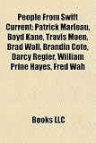 People From Swift Current: Patrick Marleau, Boyd Kane, Travis Moen, Brad Wall, Brandin Cote, Darcy Regier, William Prine Hayes, Fred Wah