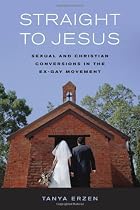 Straight to Jesus: Sexual and Christian Conversions in the Ex-Gay Movement
