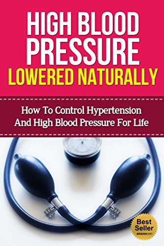 High Blood Pressure Lowered Naturally - How To Lower Hypertension and High Blood Pressure For Life With Natural Remedies (Natural Remedies, Blood Pressure, Hypertension)