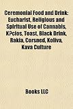 Ceremonial Food and Drink: Eucharist, Religious and Spiritual Use of Cannabis, K IOS, Toast, Black Drink, Rakia, Corsned, Koliva, Kava Culture-