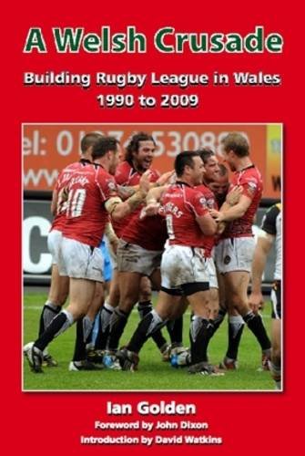 A Welsh Crusade: Building Rugby League in Wales 1990 to 2009