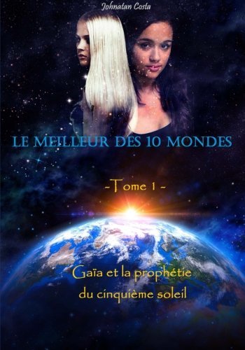 Le meilleur des 10 mondes: Tome 1 : Gaïa et la prophétie du cinquième soleil (Volume 1) (French Edition)