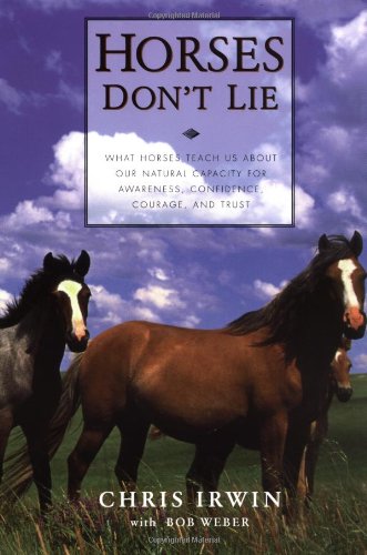 Horses Don't Lie: What Horses Teach Us About Our Natural Capacity for Awareness, Confidence, Courage, and Trust