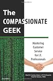 The Compassionate Geek: Mastering Customer Service for I.T. Professionals