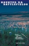 Haunted U.S. Battlefields: Ghosts, Hauntings, and Eerie Events from Americas Fields of Honor