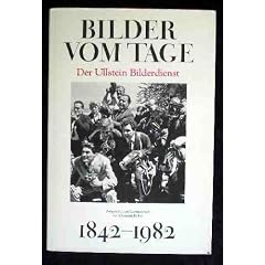 Bilder vom Tage. Der Ullstein Bilderdienst 1842 - 1982