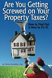 Are You Getting Screwed On Your Property Taxes?: How To Find Out and How To Fix It!