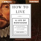 How to Live: Or a Life of Montaigne in One Question and Twenty Attempts at an Answer | [Sarah Bakewell]