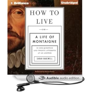 Or A Life of Montaigne in One Question and Twenty Attempts at an Answer - Sarah Bakewell
