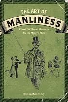 The Art of Manliness: Classic Skills and Manners for the Modern Man