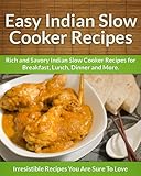 Indian Slow Cooker Recipes: Rich and Savory Indian Slow Cooker Recipes for Breakfast, Lunch, Dinner and More.