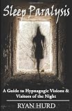 Sleep Paralysis: A Guide to Hypnagogic Visions and Visitors of the Night