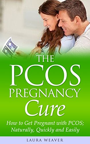 PCOS Pregnancy: Natural Cures: How to Get Pregnant with PCOS; Naturally, Quickly and Easily! (PCOS Pregnant and Pregnancy Lifestyle, Babies, Diet and Weight Loss Kindle Edition)