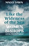 Like the wideness of the sea : women bishops and the Church of England
