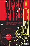 Open Fire : Understanding Global Gun Cultures
