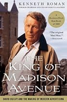 The King of Madison Avenue: David Ogilvy and the Making of Modern Advertising