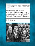 Annotated real estate statutes of Kentucky: the law of real property /  by T.E. Ballard, Emerson E. Ballard.