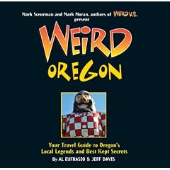 Weird Oregon: Your Travel Guide to Oregon's Local Legends and Best Kept Secrets by Al Eufrasio, Jefferson Davis, Mark Sceurman and Mark Moran