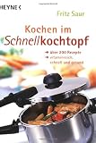 Kochen im Schnellkochtopf: &Uuml;ber 200 Rezepte, vitaminreich, schnell und gesund - Fritz Saur