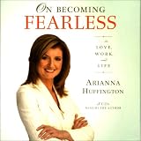 On Becoming Fearless...in Love, Work, and Life Arianna Huffington