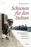 Produkt-Bild: Schienen f&uuml;r den Sultan: Die Bagdadbahn: Wilhelm II., Abenteurer und Spione