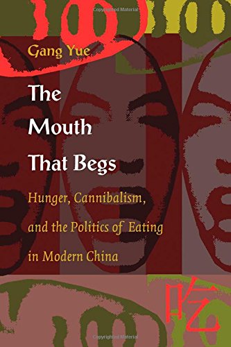 the mouth that begs hunger cannibalism and the politics of eating in modern china post contemporary interventions