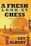 A fresh look at chess : 40 instructive games, played and annotated by players like you