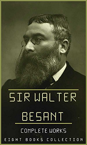 Sir Walter Besant, Complete Works (Illustrated): (Eight Books with illustrations)