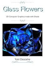 Glass Flowers: 3D Computer Graphics with SHADE Glass Flowers: 3D Computer Graphics with SHADE