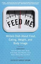 Feed Me!: Writers Dish About Food, Eating, Weight, and Body Image