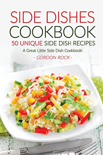 Side Dishes Cookbook - 50 Unique Side Dish Recipes: A Great Little Side Dish Cookbook!
